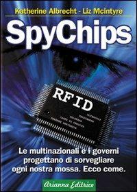 SpyChips. Le multinazionali e i governi progettano di sorvegliare ogni nostra mossa. Ecco come - Katherine Albrecht,Liz McIntyre - copertina