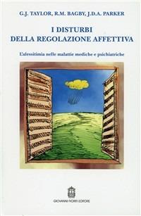 I disturbi della regolazione affettiva. L'alessitimia nelle malattie mediche e psichiatriche - Graeme J. Taylor,R. Michael Bagby,James D. Parker - copertina