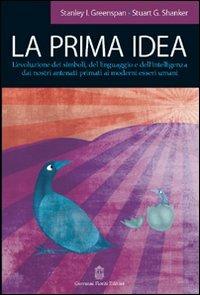 La prima idea. L'evoluzione dei simboli, del linguaggio e dell'intelligenza dai nostri antenati primati ai moderni esseri umani - Stanley I. Greenspan,Stuart G. Shanker - copertina