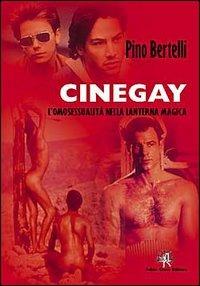 Cinegay. Omosessualità nella lanterna magica - Pino Bertelli - copertina