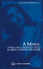 A Maria, donna della speranza certa, il mio canto di lode