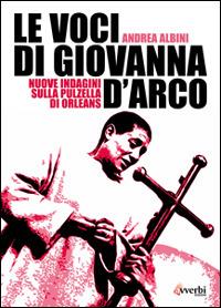 Le voci di Giovanna d'Arco. Nuove indagini sulla pulzella di Orleans - Andrea Albini - copertina