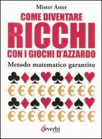 Come diventare ricchi con i giochi d'azzardo. Metodo matematico garantito - Mister Aster - copertina