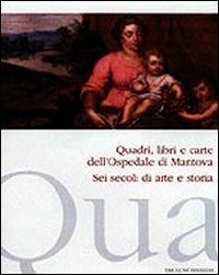 Quadri, libri e carte dell'ospedale di Mantova. Sei secoli di arte e storia - Giuliana Algeri,Daniela Ferrari - copertina