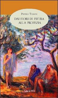 Dai fiori di pietra alla profezia - Pietro Tosoni - copertina
