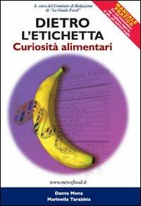 Dietro l'etichetta. Curiosità alimentari. Manuale pratico per il consumatore di prodotti alimentari - Dante Mena,Marinella Tarabbia - copertina