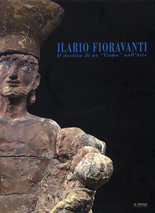 Ilario Fioravanti. Il destino di un «uomo» nell'arte. Ediz. illustrata - copertina