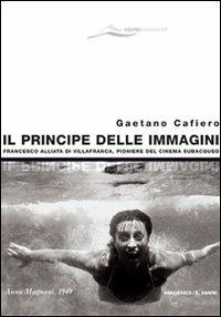 Il principe delle immagini. Francesco Alliata di Villafranca, pioniere del cinema subacqueo. Ediz. illustrata - Gaetano Cafiero - copertina