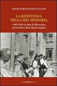 La resistenza nella mia memoria 1943-1945. La lotta di liberazione nel territorio della diocesi aquese - Giovanni Galliano - copertina