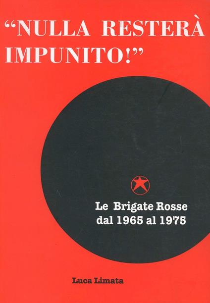 «Nulla resterà impunito!» Le Brigate Rosse dal 1965 al 1975 - Luca Limata - copertina