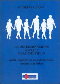 La determinazione sociale dell'individuo. Quale soggetto in una dimensione umana e politica - Giuseppe Addona - copertina