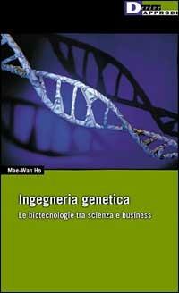 Ingegneria genetica. Le biotecnologie tra scienza e business - Mae W. Ho - copertina