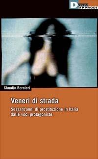 Veneri di strada. Sessant'anni di prostituzione in Italia dalle voci protagoniste - Claudio Bernieri - copertina