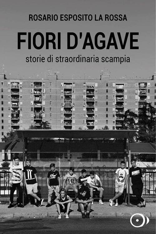 Fiori d'agave. Storie di straordinaria Scampia - Rosario Esposito La Rossa - copertina