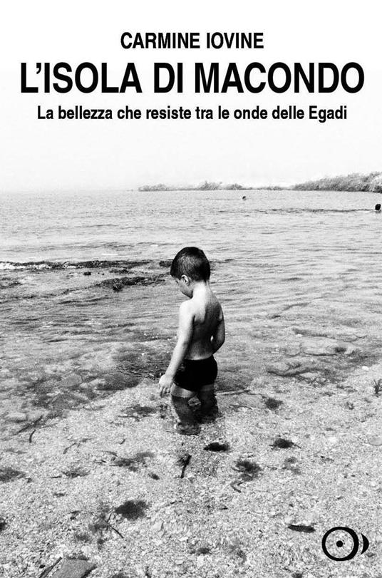 L'isola di Macondo. La bellezza che resiste tra le onde delle Egadi - Carmine Iovine - copertina