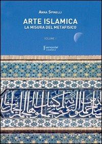 Arte islamica. La misura del metafisico. Vol. 1 - Anna Spinelli - copertina
