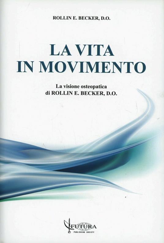 La vita in movimento. La visione osteopatica di Rollim e Becker - Rollin E. Becker - copertina