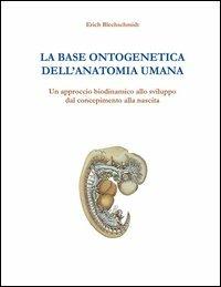 La base ontogenetica dell'anatomia umana. Un approccio biodinamico allo sviluppo dal concepimento alla nascita - Erich Blechschmidt - copertina