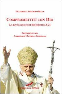 Compromettiti con Dio. La rivoluzione di Benedetto XVI - Francesco Antonio Grana - copertina
