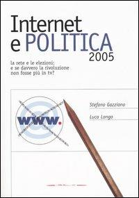 Internet e politica 2005. La rete e le elezioni: e se davvero la rivoluzione non fosse più in tv? - Stefano Gazziano,Luca Longo - copertina