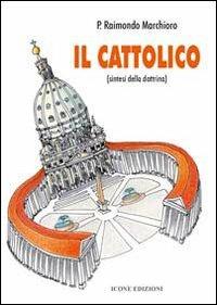 Il cattolico. Sintesi della dottrina - Raimondo Marchioro - copertina