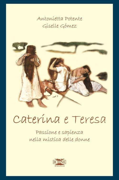 Caterina & Teresa. Passione e sapienza nella mistica delle donne - Antonietta Potente,Giselle Gómez - copertina
