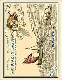 Navigar in laguna. Fra isole, fiabe e ricordi - Guido Fuga,Lele Vianello - copertina