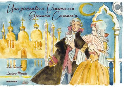 Una giornata a Venezia con Giacomo Casanova - Lele Vianello,Luciano Menetto - copertina
