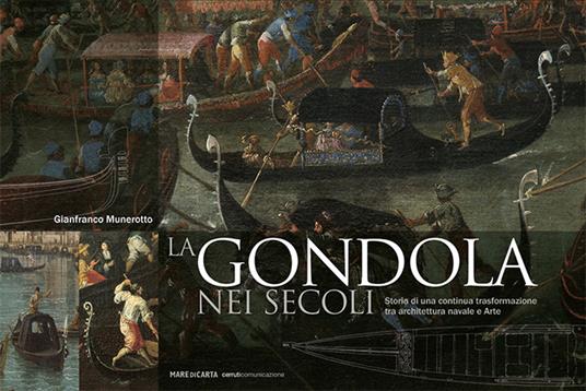 La gondola nei secoli. Storia di una continua trasformazione tra architettura navale e arte. Ediz. a colori - Gianfranco Munerotto - copertina