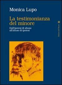 La testimonianza del minore. Dall'ipotesi di abuso all'abuso di ipotesi - Monica Lupo - copertina