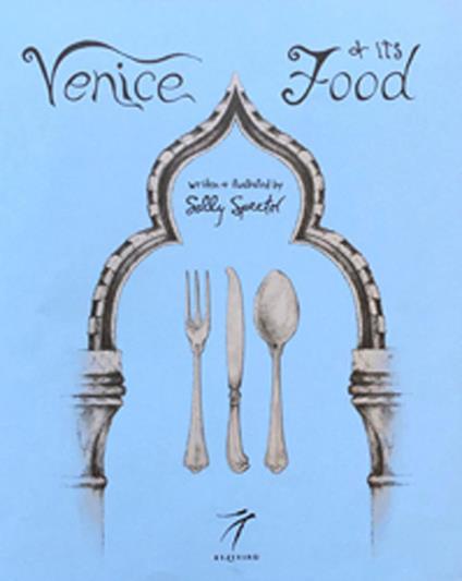 Venice and its Food. History, recipes, traditions, places, curiosity and secrets of the Venetian Cuisine of yesterday and today - Sally Spector - copertina