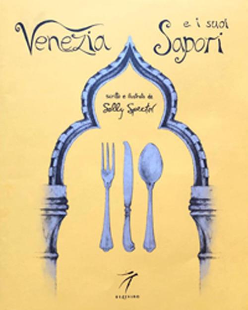Venezia e i suoi sapori. Storia, ricette tradizioni, luoghi, curiosità e segreti della cucina veneziana di ieri e di oggi - Sally Spector - copertina