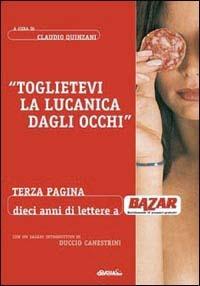 Toglietevi la lucanica dagli occhi. Terza pagina: dieci anni a «Bazar» - Claudio Quinzani,Duccio Canestrini - copertina