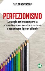 Perfezionismo. Strategie per interrompere la procrastinazione, accettare se stessi e raggiungere i propri obiettivi