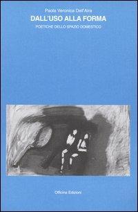 Dall'uso alla forma. Poetiche dello spazio domestico - Veronica P. Dell'Aira - copertina