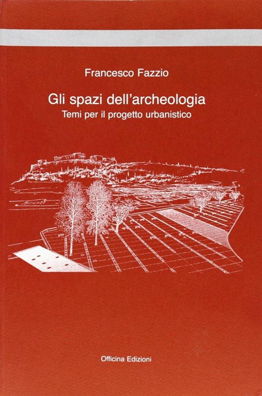 Gli spazi dell'archeologia. Temi per il progetto urbanistico - Francesco Fazzio - copertina