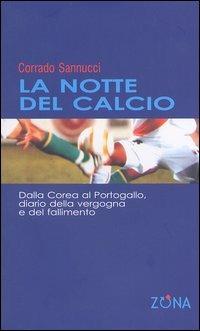 La notte del calcio. Dalla Corea al Portogallo. Diario della vergogna e del fallimento - Corrado Sannucci - copertina