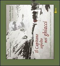 Il capitano sepolto nei ghiacci. Vicende della guerra 15-18 sui monti tra Stelvio e Gavia delle lettere e dai diari di Arnaldo Berni - Giuseppe Magrin - copertina