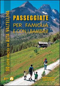 Passeggiate per famiglia e con i bambini in Alta Valtellina. 50 gite facili in Alta Valtellina - Isella Bernardini,Giovanni Peretti - copertina