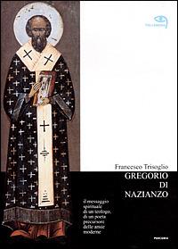 Gregorio di Nazianzo. Il messaggio spirituale di un teologo, di un poeta precursore delle ansie moderne - Francesco Trisoglio - copertina