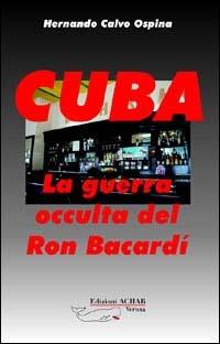 Cuba: la guerra occulta del Ron Bacardi - Hernando Calvo Ospina - copertina