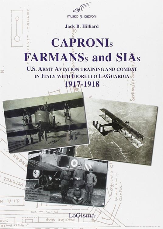 Capronis, Farman and Sias. U.S. Army aviation training and combat in Italy with Fiorello Laguardia, 1917-1918 - Jack B. Hillard - copertina
