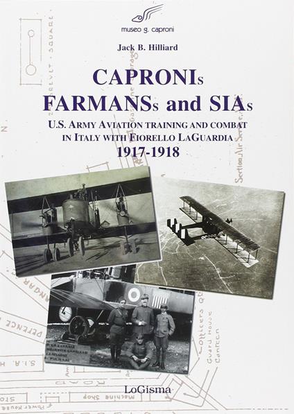 Capronis, Farman and Sias. U.S. Army aviation training and combat in Italy with Fiorello Laguardia, 1917-1918 - Jack B. Hillard - copertina