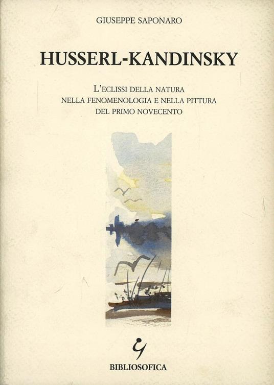 Husserl-Kandinsky. L'eclissi della natura nella fenomenologia e nella pittura del primo Novecento - Giuseppe Saponaro - copertina