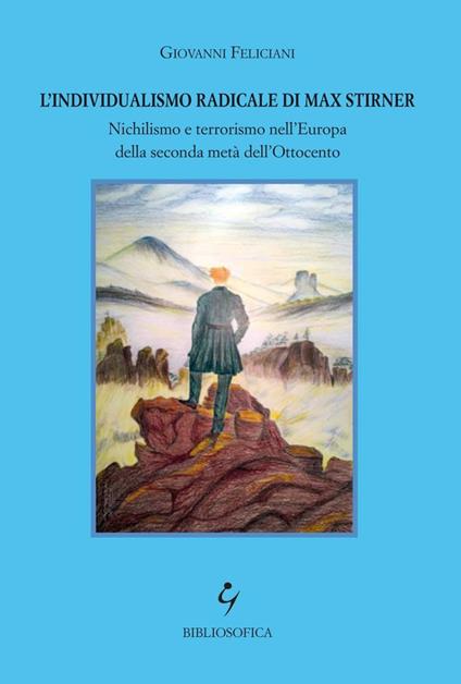 L'individualismo radicale di Max Stirner. Nichilismo e terrorismo nell'Europa della seconda metà dell'Ottocento - Giovanni Feliciani - copertina