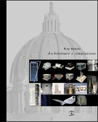 Architettura e simulazione. La rappresentazione dell'idea dal modello fisico al modello virtuale - Rita Valenti - copertina