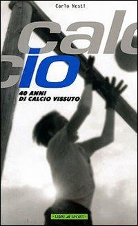 Calcio. 40 anni di calcio vissuto - Carlo Nesti - copertina