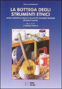 La bottega degli strumenti etnici. Come costruire a casa e a scuola 26 strumenti musicali di tutto il mondo - Giovanni Antoniol - copertina