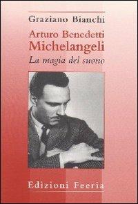 Arturo Benedetti Michelangeli: la magia del suono - Graziano Bianchi - copertina