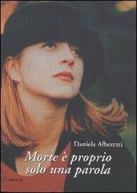Morte è proprio solo una parola - Daniela Alberetti - copertina